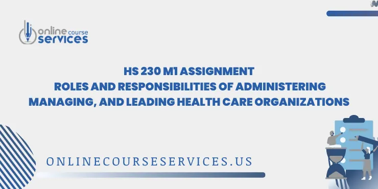 HS 230 M1 Assignment Roles and Responsibilities of Administering, Managing, and Leading Health Care Organizations