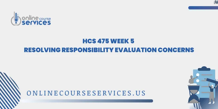 HCS 475 Week 5 Resolving Responsibility Evaluation Concerns
