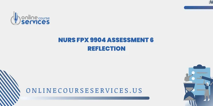 NURS FPX 9904 Assessment 6 Reflection